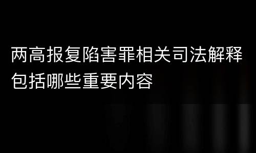 两高报复陷害罪相关司法解释包括哪些重要内容