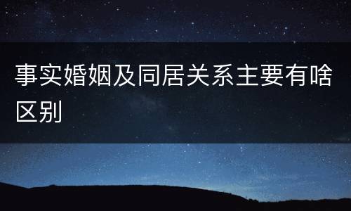 事实婚姻及同居关系主要有啥区别