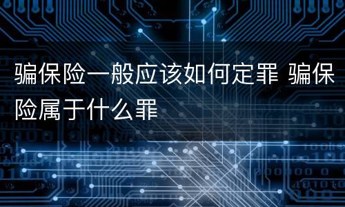 骗保险一般应该如何定罪 骗保险属于什么罪