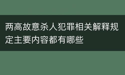 两高故意杀人犯罪相关解释规定主要内容都有哪些
