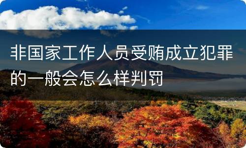 非国家工作人员受贿成立犯罪的一般会怎么样判罚