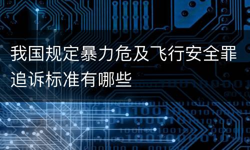 我国规定暴力危及飞行安全罪追诉标准有哪些