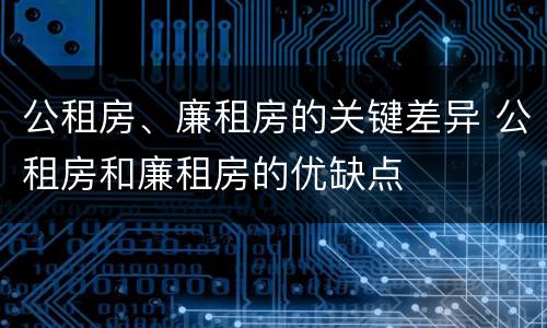 公租房、廉租房的关键差异 公租房和廉租房的优缺点