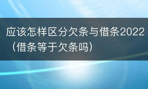 应该怎样区分欠条与借条2022（借条等于欠条吗）