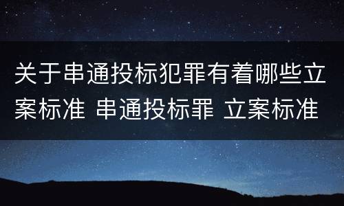 关于串通投标犯罪有着哪些立案标准 串通投标罪 立案标准