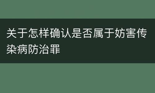 关于怎样确认是否属于妨害传染病防治罪