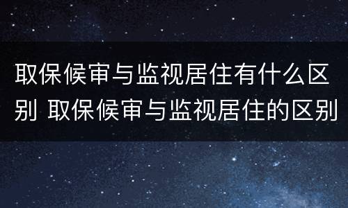 取保候审与监视居住有什么区别 取保候审与监视居住的区别包括