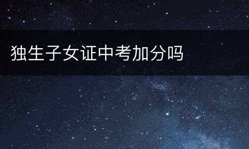 独生子女证中考加分吗