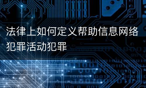 法律上如何定义帮助信息网络犯罪活动犯罪