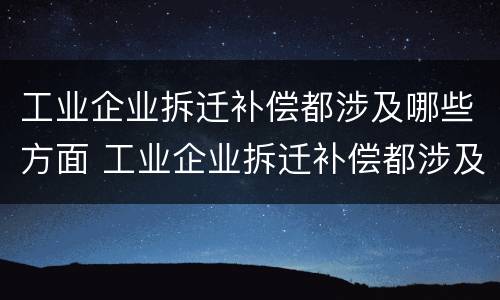 工业企业拆迁补偿都涉及哪些方面 工业企业拆迁补偿都涉及哪些方面内容