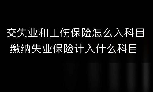 交失业和工伤保险怎么入科目 缴纳失业保险计入什么科目