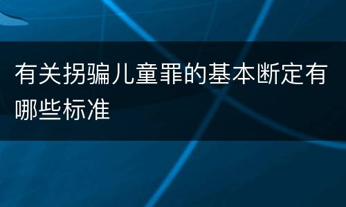 有关拐骗儿童罪的基本断定有哪些标准