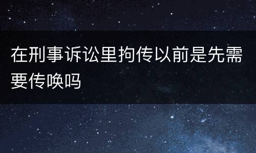 在刑事诉讼里拘传以前是先需要传唤吗