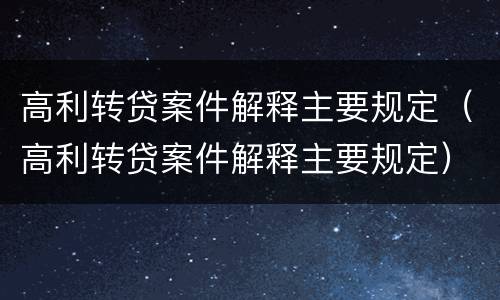 高利转贷案件解释主要规定（高利转贷案件解释主要规定）
