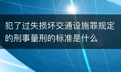 犯了过失损坏交通设施罪规定的刑事量刑的标准是什么