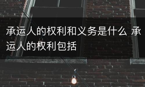 承运人的权利和义务是什么 承运人的权利包括