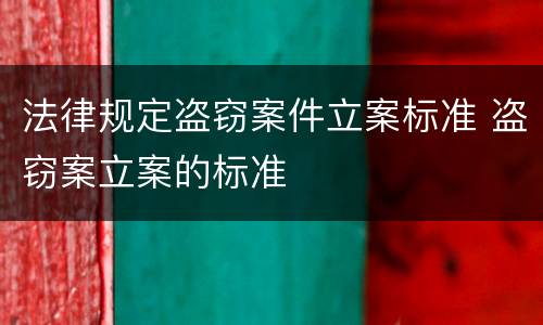 法律规定盗窃案件立案标准 盗窃案立案的标准