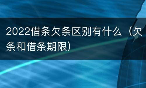 2022借条欠条区别有什么（欠条和借条期限）