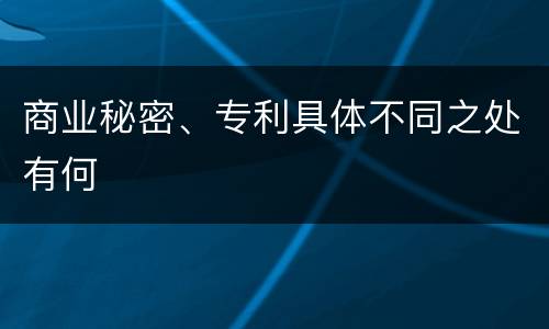 商业秘密、专利具体不同之处有何