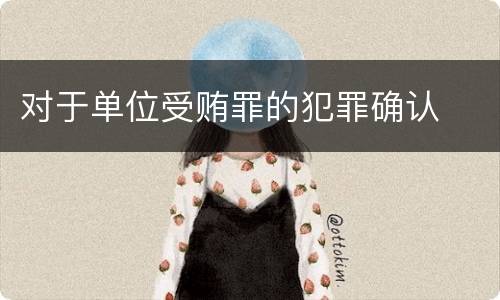 对于单位受贿罪的犯罪确认