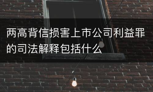 两高背信损害上市公司利益罪的司法解释包括什么
