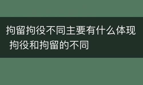 拘留拘役不同主要有什么体现 拘役和拘留的不同