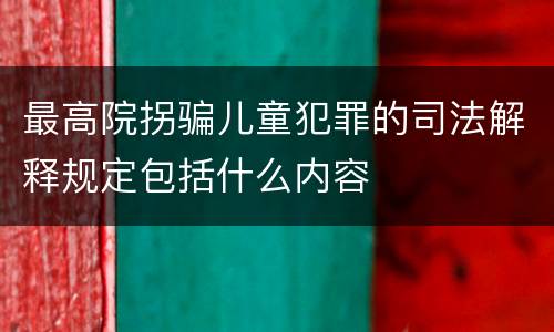最高院拐骗儿童犯罪的司法解释规定包括什么内容