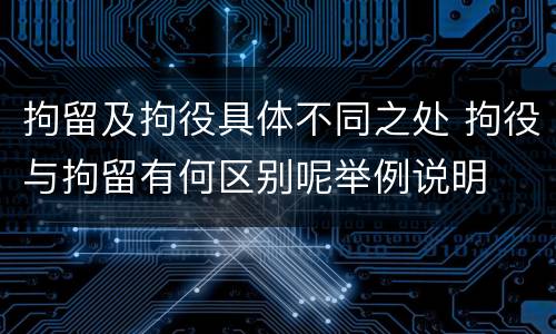 拘留及拘役具体不同之处 拘役与拘留有何区别呢举例说明