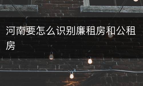 河南要怎么识别廉租房和公租房