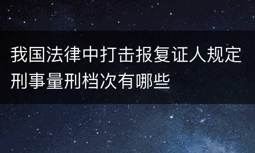 我国法律中打击报复证人规定刑事量刑档次有哪些