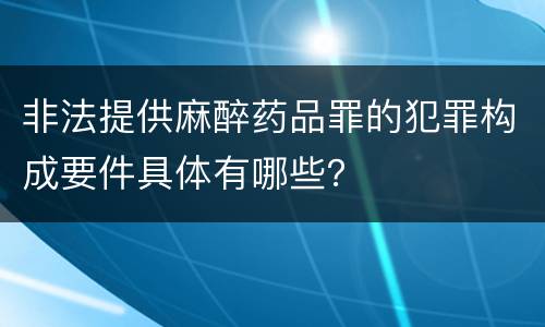 非法提供麻醉药品罪的犯罪构成要件具体有哪些？