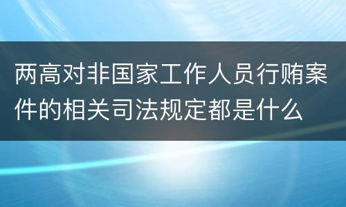 两高对非国家工作人员行贿案件的相关司法规定都是什么