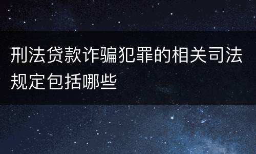 刑法贷款诈骗犯罪的相关司法规定包括哪些