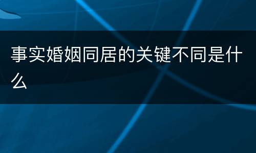 事实婚姻同居的关键不同是什么