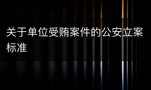 关于单位受贿案件的公安立案标准
