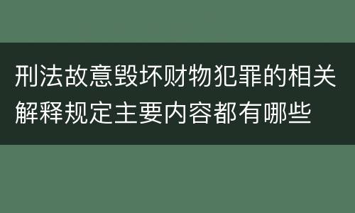 刑法故意毁坏财物犯罪的相关解释规定主要内容都有哪些