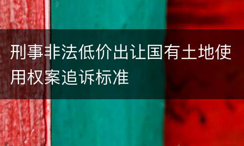 刑事非法低价出让国有土地使用权案追诉标准