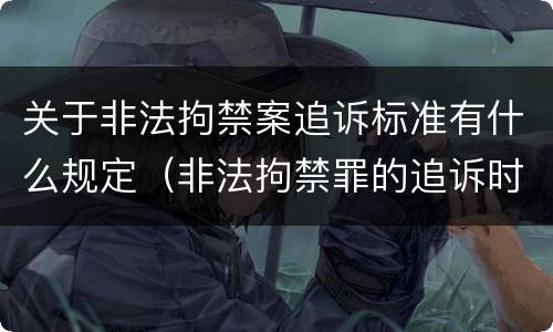 关于非法拘禁案追诉标准有什么规定（非法拘禁罪的追诉时效期限）