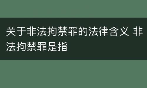 关于非法拘禁罪的法律含义 非法拘禁罪是指
