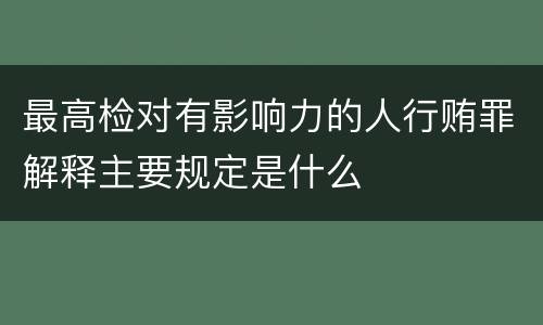 最高检对有影响力的人行贿罪解释主要规定是什么