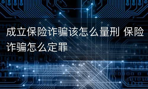 成立保险诈骗该怎么量刑 保险诈骗怎么定罪