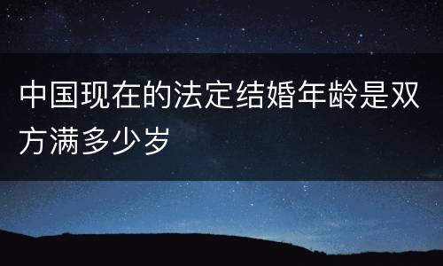 中国现在的法定结婚年龄是双方满多少岁