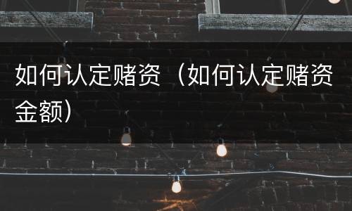 如何认定赌资（如何认定赌资金额）