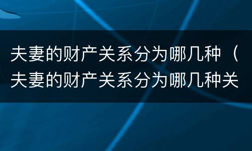 夫妻的财产关系分为哪几种（夫妻的财产关系分为哪几种关系）