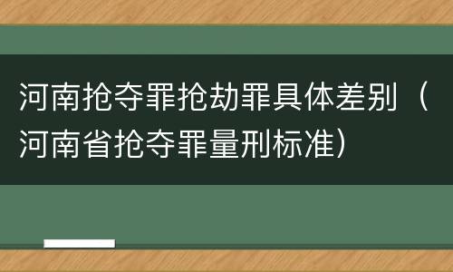 河南抢夺罪抢劫罪具体差别（河南省抢夺罪量刑标准）