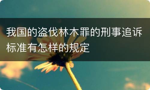 我国的盗伐林木罪的刑事追诉标准有怎样的规定