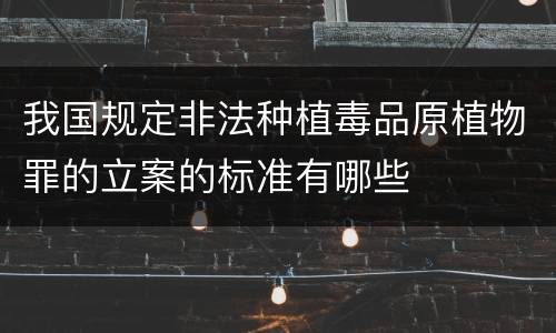 我国规定非法种植毒品原植物罪的立案的标准有哪些