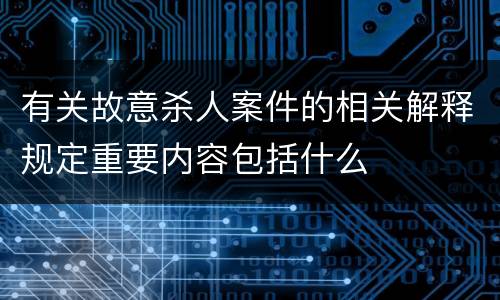有关故意杀人案件的相关解释规定重要内容包括什么