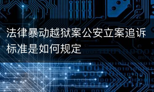 法律暴动越狱案公安立案追诉标准是如何规定