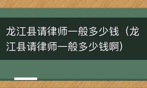 龙江县请律师一般多少钱（龙江县请律师一般多少钱啊）